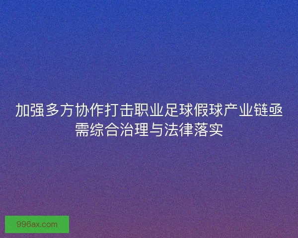 加强多方协作打击职业足球假球产业链亟需综合治理与法律落实