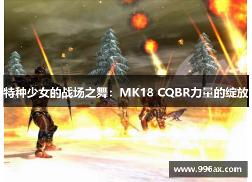特种少女的战场之舞:MK18 CQBR力量的绽放